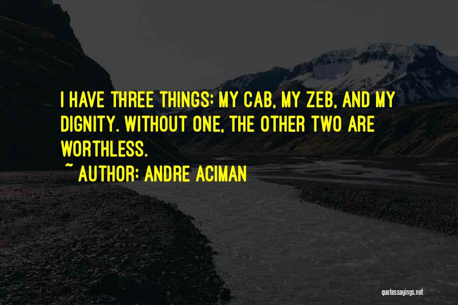 Andre Aciman Quotes: I Have Three Things: My Cab, My Zeb, And My Dignity. Without One, The Other Two Are Worthless.