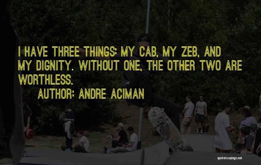 Andre Aciman Quotes: I Have Three Things: My Cab, My Zeb, And My Dignity. Without One, The Other Two Are Worthless.