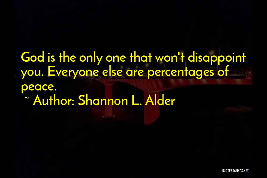 Shannon L. Alder Quotes: God Is The Only One That Won't Disappoint You. Everyone Else Are Percentages Of Peace.