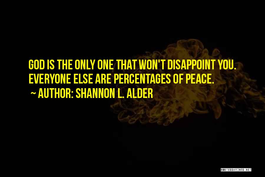 Shannon L. Alder Quotes: God Is The Only One That Won't Disappoint You. Everyone Else Are Percentages Of Peace.