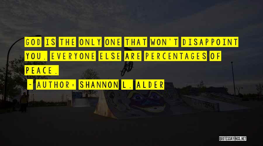 Shannon L. Alder Quotes: God Is The Only One That Won't Disappoint You. Everyone Else Are Percentages Of Peace.