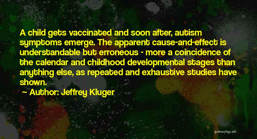 Jeffrey Kluger Quotes: A Child Gets Vaccinated And Soon After, Autism Symptoms Emerge. The Apparent Cause-and-effect Is Understandable But Erroneous - More A