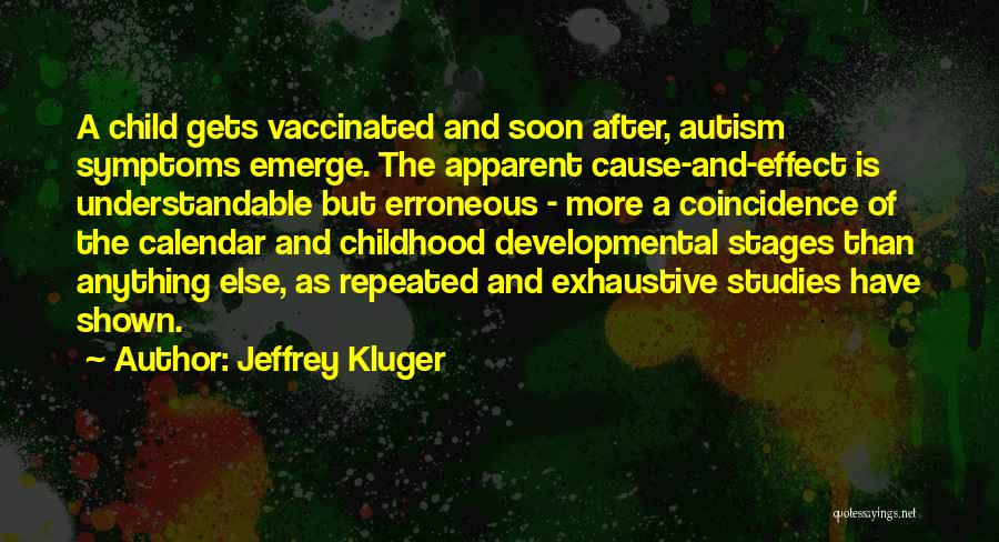 Jeffrey Kluger Quotes: A Child Gets Vaccinated And Soon After, Autism Symptoms Emerge. The Apparent Cause-and-effect Is Understandable But Erroneous - More A