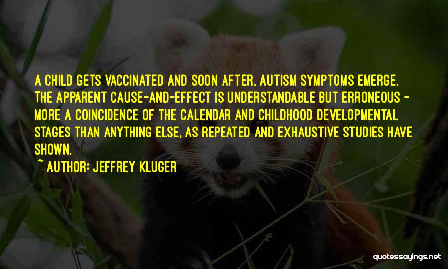 Jeffrey Kluger Quotes: A Child Gets Vaccinated And Soon After, Autism Symptoms Emerge. The Apparent Cause-and-effect Is Understandable But Erroneous - More A