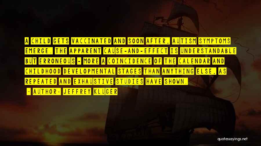 Jeffrey Kluger Quotes: A Child Gets Vaccinated And Soon After, Autism Symptoms Emerge. The Apparent Cause-and-effect Is Understandable But Erroneous - More A