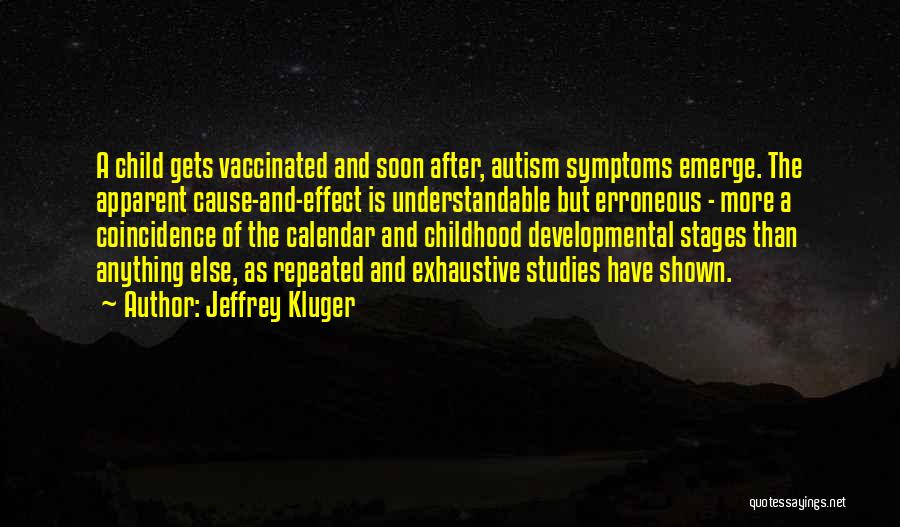Jeffrey Kluger Quotes: A Child Gets Vaccinated And Soon After, Autism Symptoms Emerge. The Apparent Cause-and-effect Is Understandable But Erroneous - More A