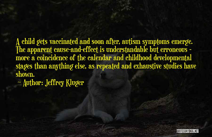 Jeffrey Kluger Quotes: A Child Gets Vaccinated And Soon After, Autism Symptoms Emerge. The Apparent Cause-and-effect Is Understandable But Erroneous - More A