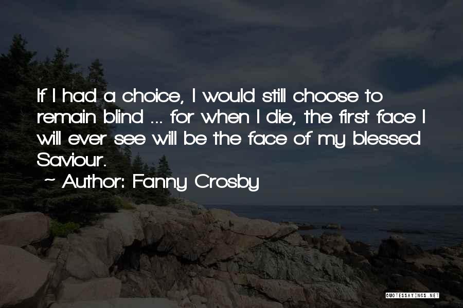 Fanny Crosby Quotes: If I Had A Choice, I Would Still Choose To Remain Blind ... For When I Die, The First Face