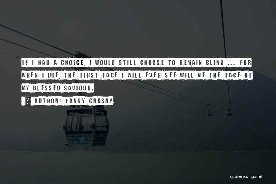 Fanny Crosby Quotes: If I Had A Choice, I Would Still Choose To Remain Blind ... For When I Die, The First Face