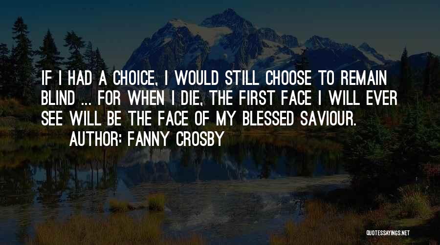 Fanny Crosby Quotes: If I Had A Choice, I Would Still Choose To Remain Blind ... For When I Die, The First Face