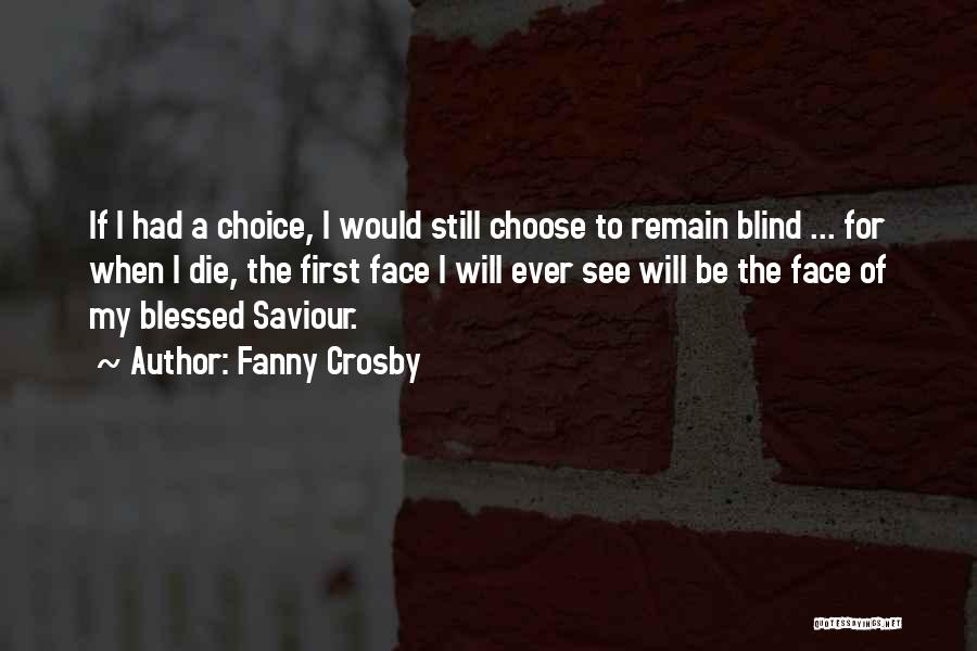 Fanny Crosby Quotes: If I Had A Choice, I Would Still Choose To Remain Blind ... For When I Die, The First Face