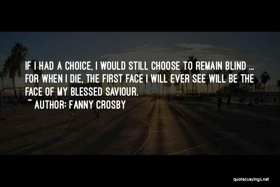 Fanny Crosby Quotes: If I Had A Choice, I Would Still Choose To Remain Blind ... For When I Die, The First Face