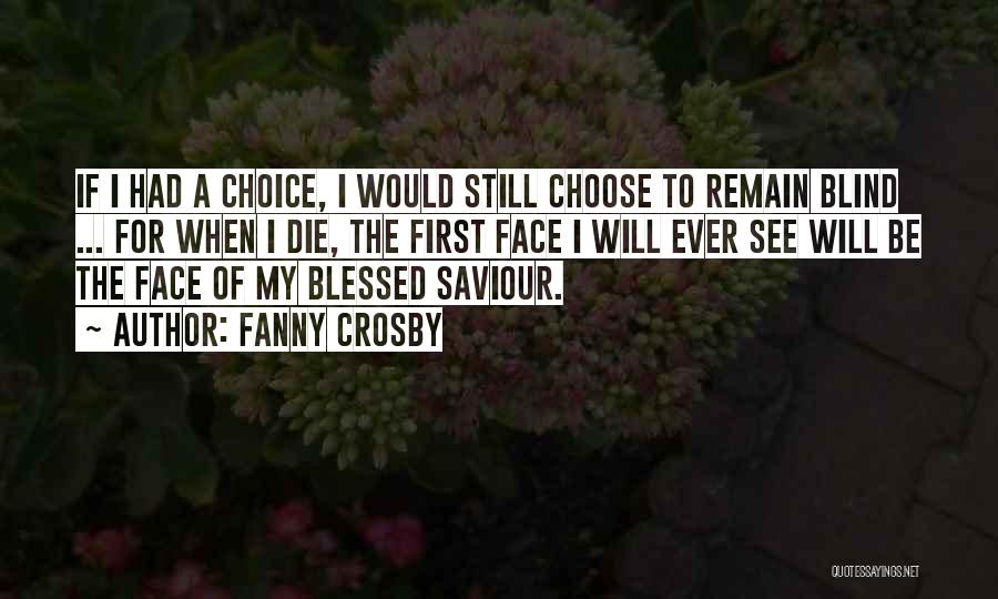 Fanny Crosby Quotes: If I Had A Choice, I Would Still Choose To Remain Blind ... For When I Die, The First Face
