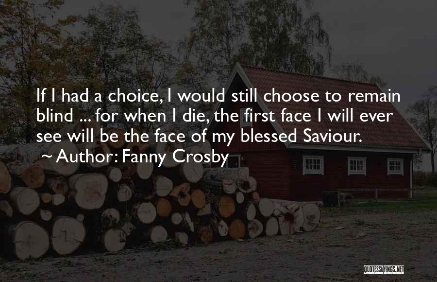 Fanny Crosby Quotes: If I Had A Choice, I Would Still Choose To Remain Blind ... For When I Die, The First Face