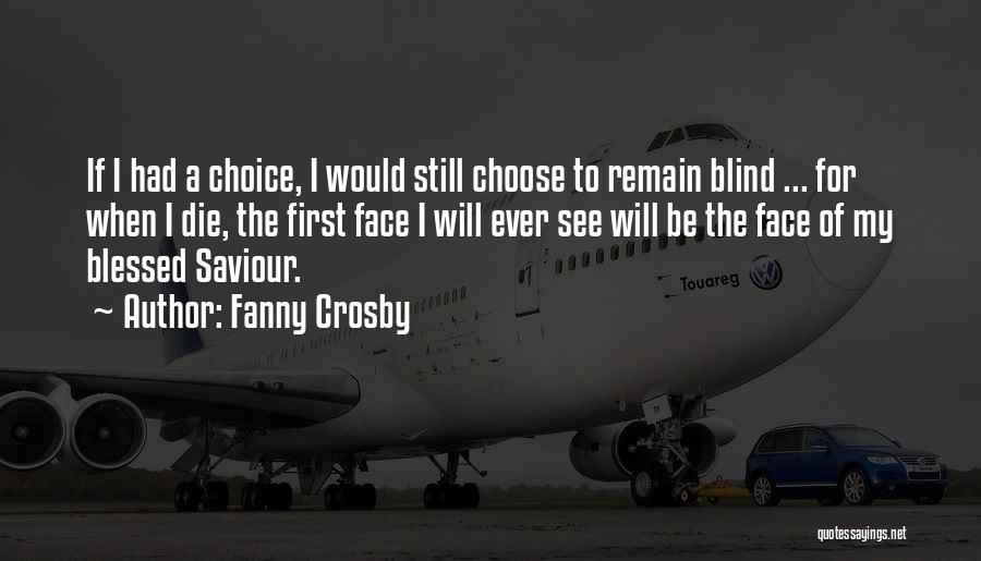 Fanny Crosby Quotes: If I Had A Choice, I Would Still Choose To Remain Blind ... For When I Die, The First Face