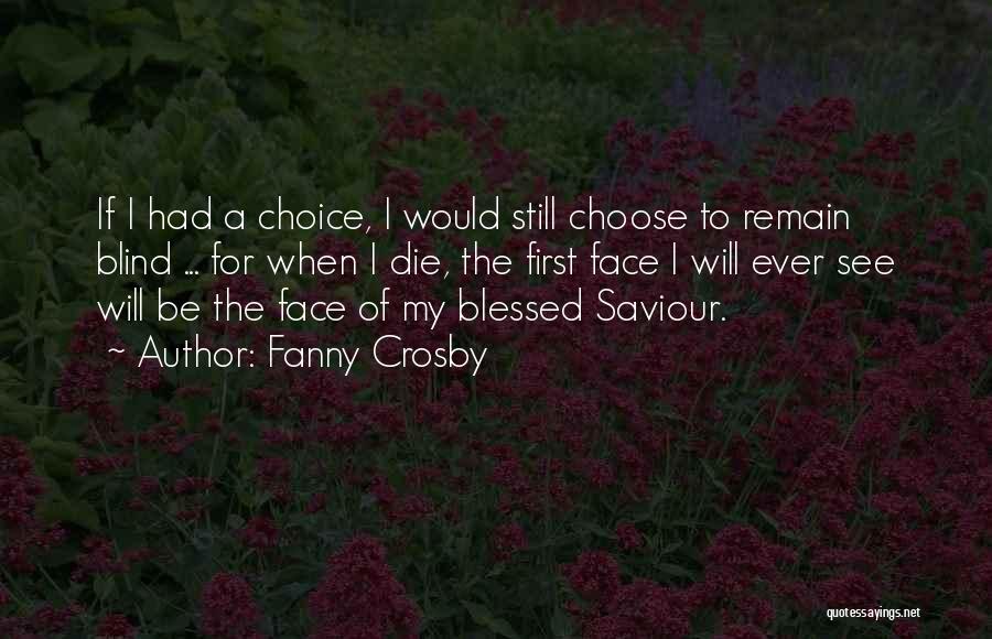 Fanny Crosby Quotes: If I Had A Choice, I Would Still Choose To Remain Blind ... For When I Die, The First Face