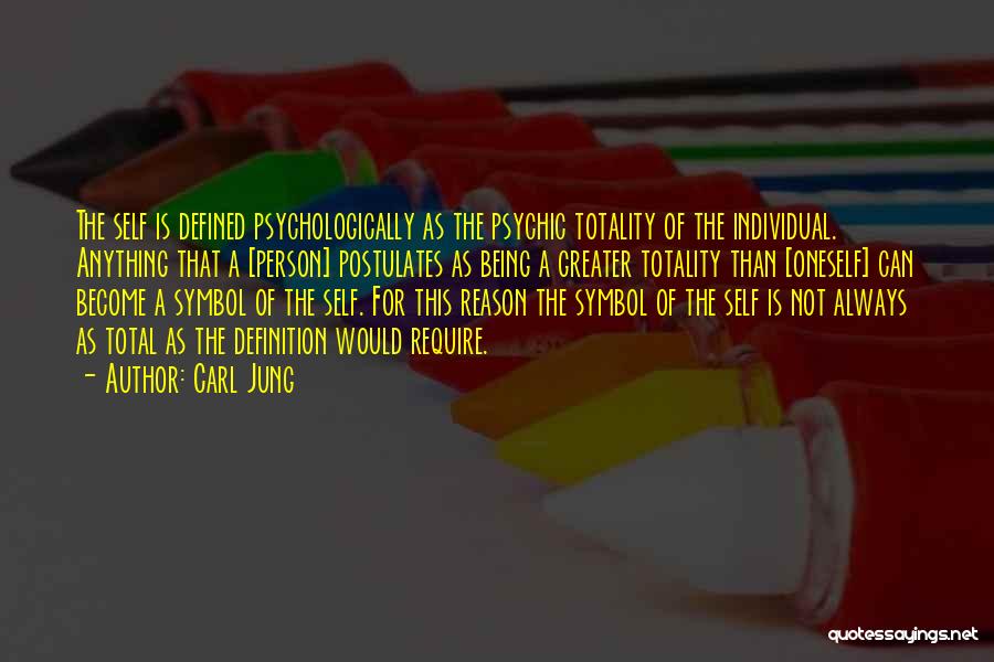 Carl Jung Quotes: The Self Is Defined Psychologically As The Psychic Totality Of The Individual. Anything That A [person] Postulates As Being A