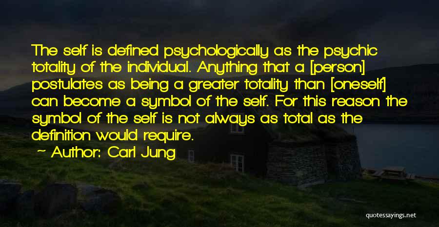 Carl Jung Quotes: The Self Is Defined Psychologically As The Psychic Totality Of The Individual. Anything That A [person] Postulates As Being A