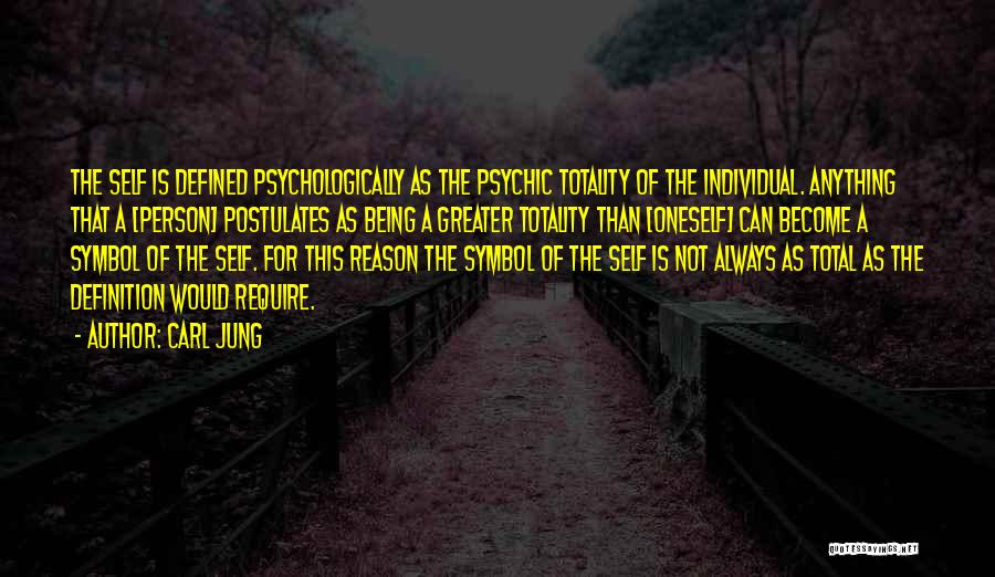 Carl Jung Quotes: The Self Is Defined Psychologically As The Psychic Totality Of The Individual. Anything That A [person] Postulates As Being A