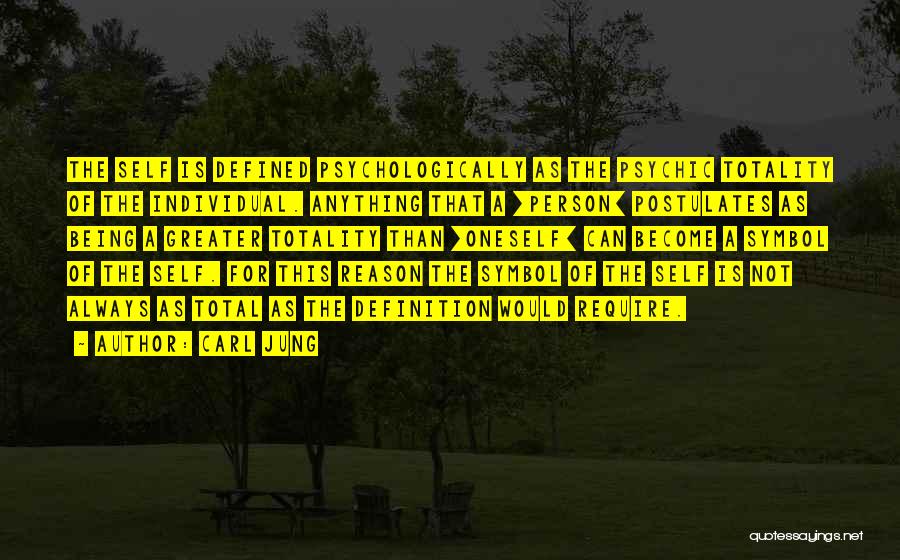 Carl Jung Quotes: The Self Is Defined Psychologically As The Psychic Totality Of The Individual. Anything That A [person] Postulates As Being A