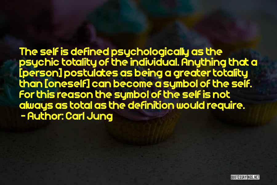 Carl Jung Quotes: The Self Is Defined Psychologically As The Psychic Totality Of The Individual. Anything That A [person] Postulates As Being A