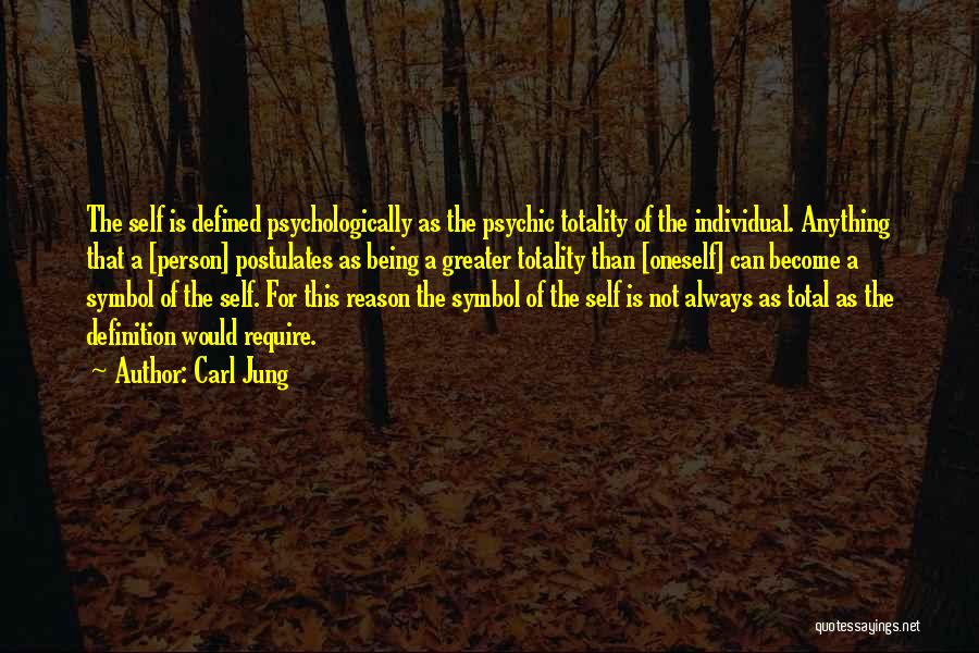 Carl Jung Quotes: The Self Is Defined Psychologically As The Psychic Totality Of The Individual. Anything That A [person] Postulates As Being A