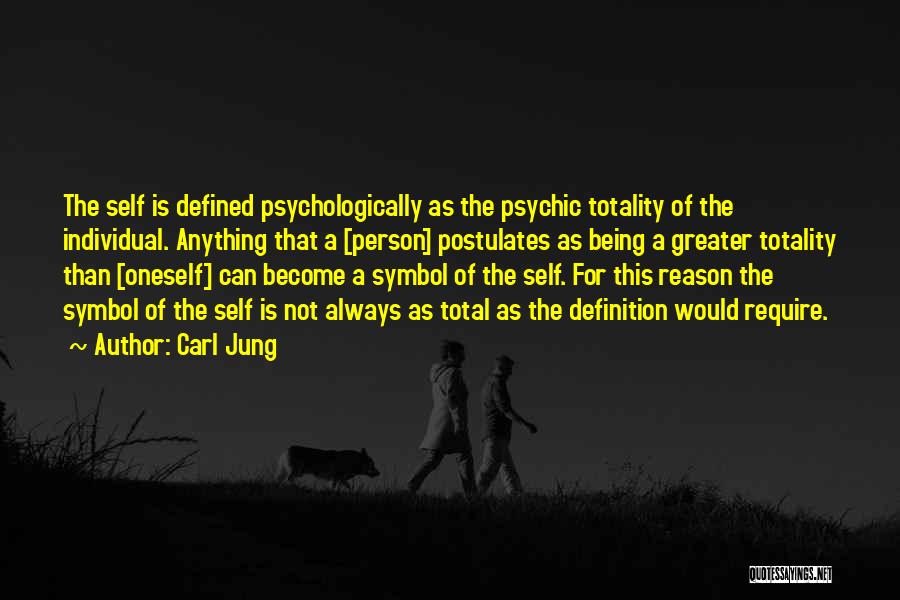 Carl Jung Quotes: The Self Is Defined Psychologically As The Psychic Totality Of The Individual. Anything That A [person] Postulates As Being A