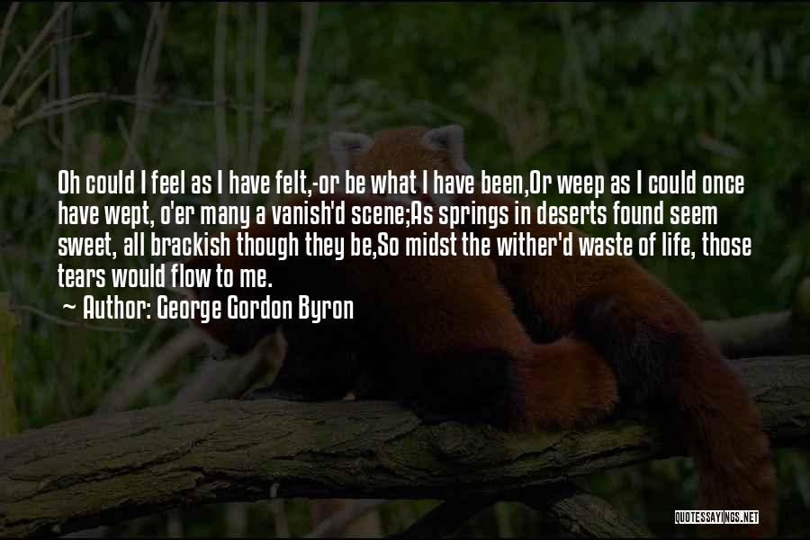George Gordon Byron Quotes: Oh Could I Feel As I Have Felt,-or Be What I Have Been,or Weep As I Could Once Have Wept,