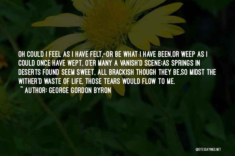 George Gordon Byron Quotes: Oh Could I Feel As I Have Felt,-or Be What I Have Been,or Weep As I Could Once Have Wept,