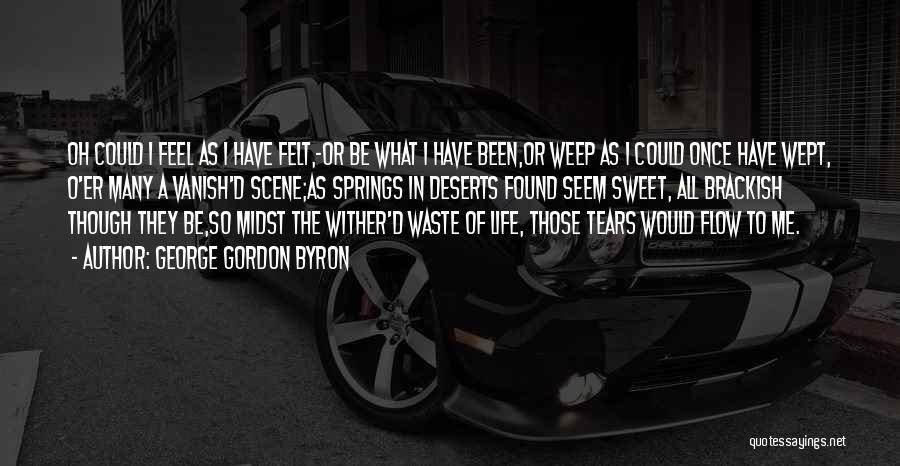 George Gordon Byron Quotes: Oh Could I Feel As I Have Felt,-or Be What I Have Been,or Weep As I Could Once Have Wept,