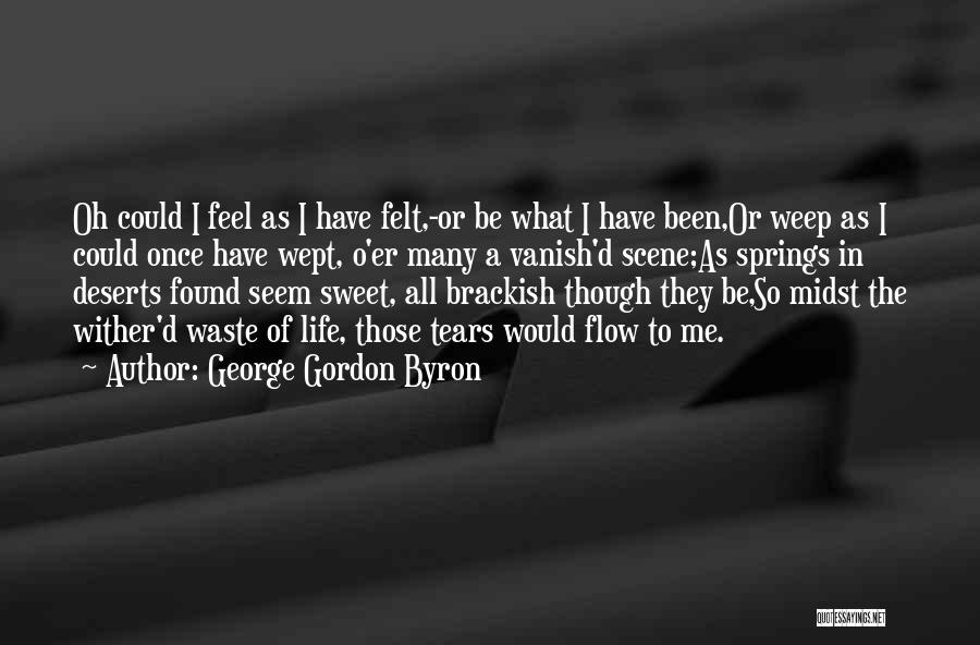 George Gordon Byron Quotes: Oh Could I Feel As I Have Felt,-or Be What I Have Been,or Weep As I Could Once Have Wept,
