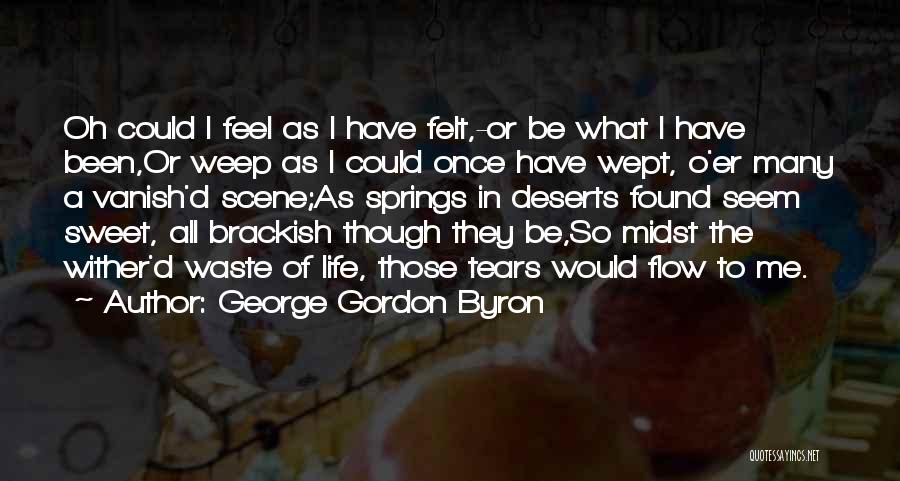 George Gordon Byron Quotes: Oh Could I Feel As I Have Felt,-or Be What I Have Been,or Weep As I Could Once Have Wept,