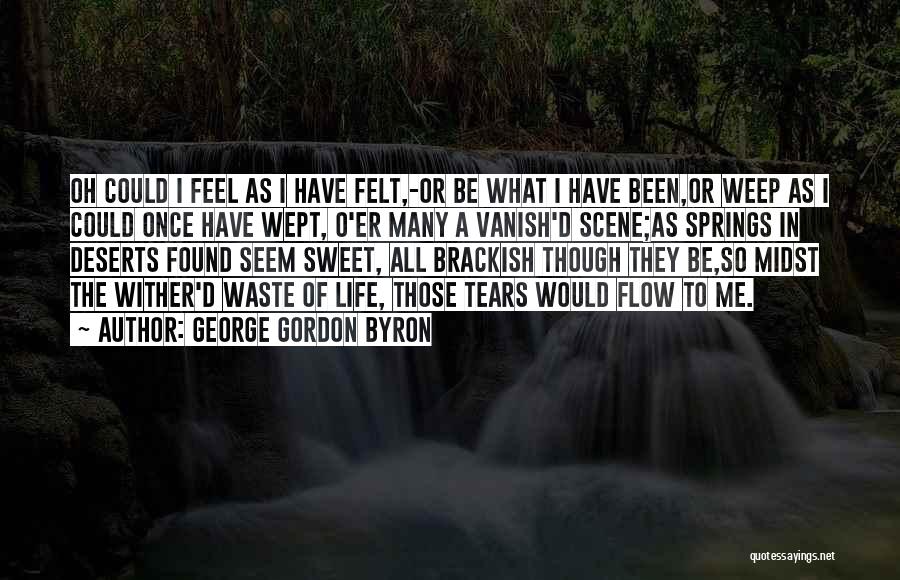 George Gordon Byron Quotes: Oh Could I Feel As I Have Felt,-or Be What I Have Been,or Weep As I Could Once Have Wept,