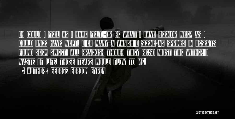 George Gordon Byron Quotes: Oh Could I Feel As I Have Felt,-or Be What I Have Been,or Weep As I Could Once Have Wept,
