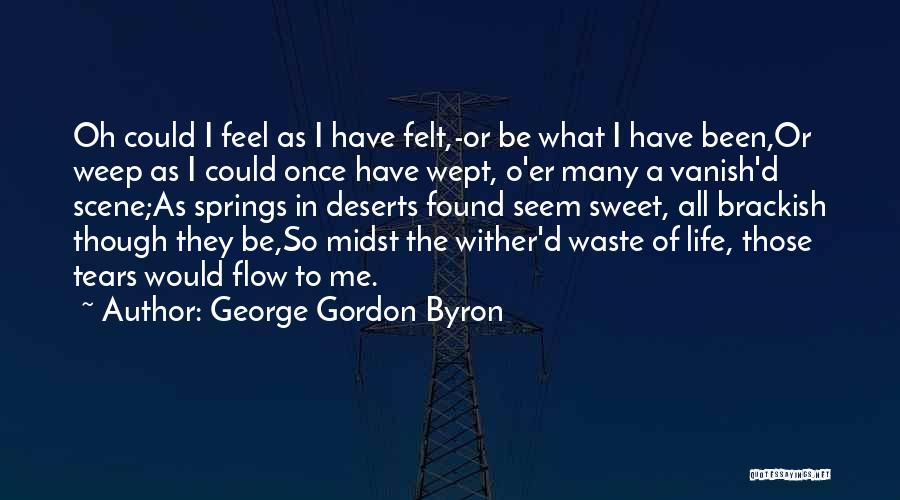 George Gordon Byron Quotes: Oh Could I Feel As I Have Felt,-or Be What I Have Been,or Weep As I Could Once Have Wept,