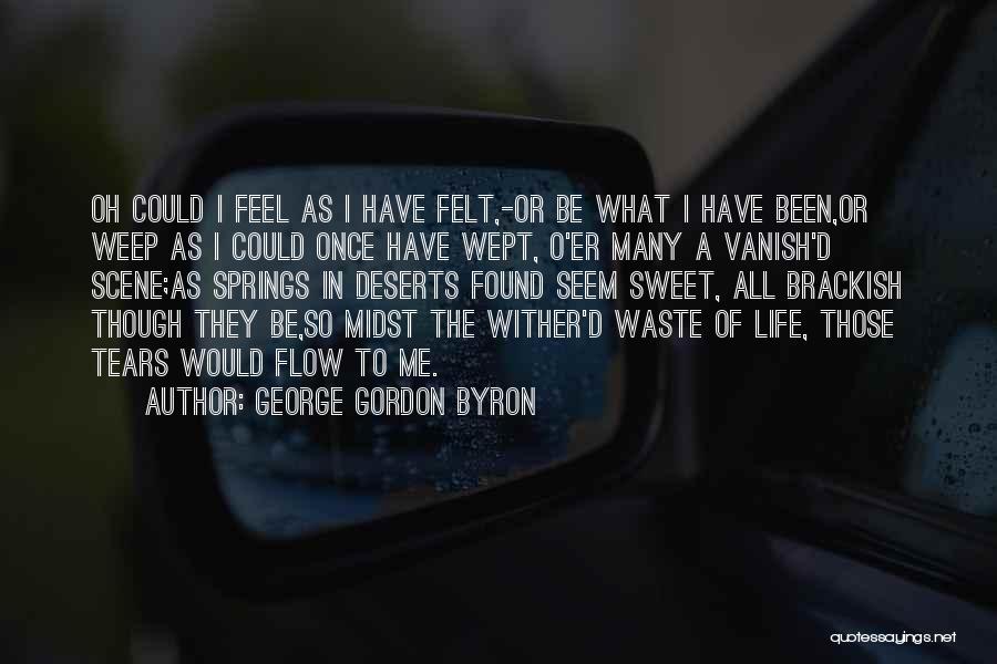 George Gordon Byron Quotes: Oh Could I Feel As I Have Felt,-or Be What I Have Been,or Weep As I Could Once Have Wept,