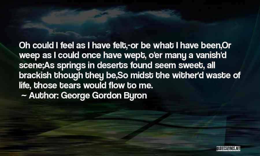 George Gordon Byron Quotes: Oh Could I Feel As I Have Felt,-or Be What I Have Been,or Weep As I Could Once Have Wept,