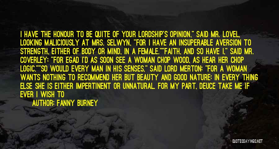 Fanny Burney Quotes: I Have The Honour To Be Quite Of Your Lordship's Opinion, Said Mr. Lovel, Looking Maliciously At Mrs. Selwyn, For