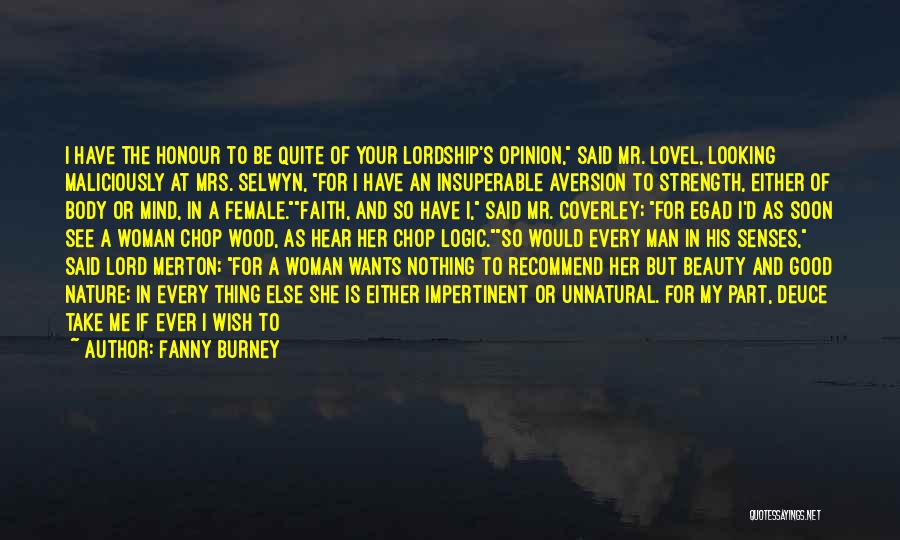 Fanny Burney Quotes: I Have The Honour To Be Quite Of Your Lordship's Opinion, Said Mr. Lovel, Looking Maliciously At Mrs. Selwyn, For