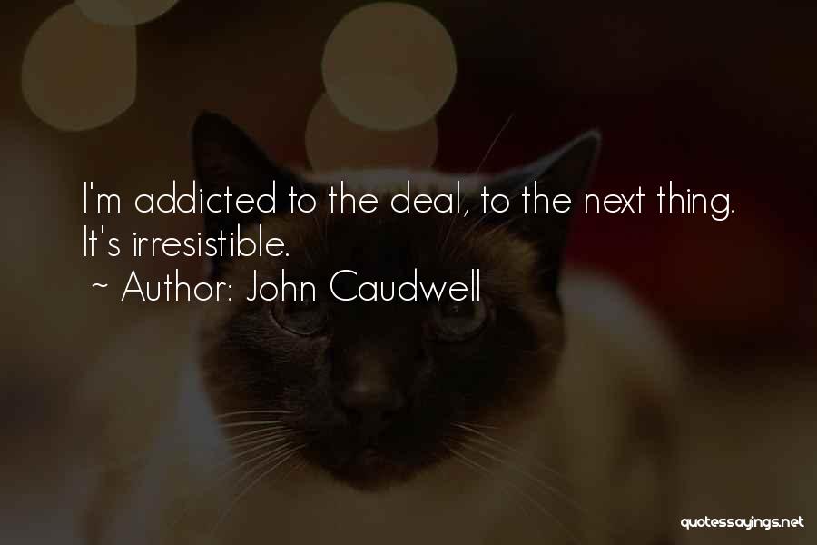 John Caudwell Quotes: I'm Addicted To The Deal, To The Next Thing. It's Irresistible.