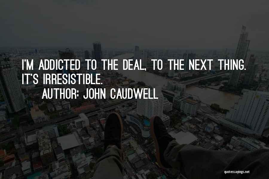 John Caudwell Quotes: I'm Addicted To The Deal, To The Next Thing. It's Irresistible.