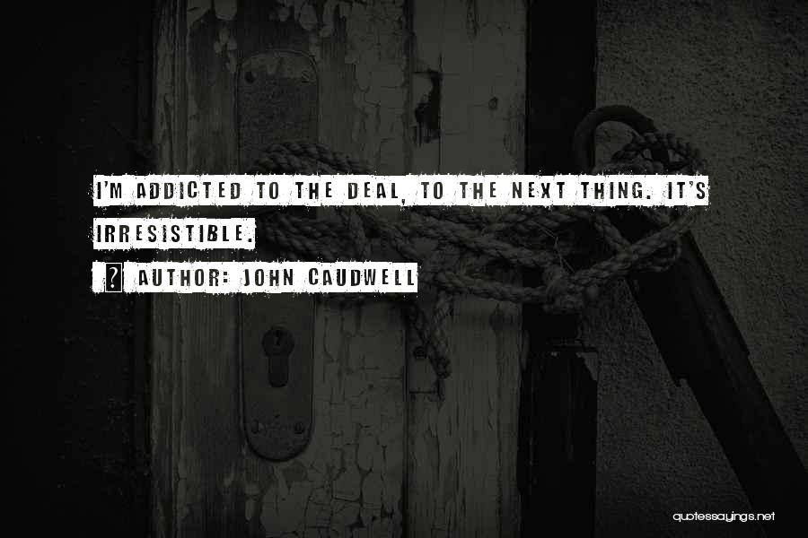 John Caudwell Quotes: I'm Addicted To The Deal, To The Next Thing. It's Irresistible.