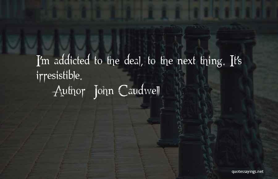 John Caudwell Quotes: I'm Addicted To The Deal, To The Next Thing. It's Irresistible.