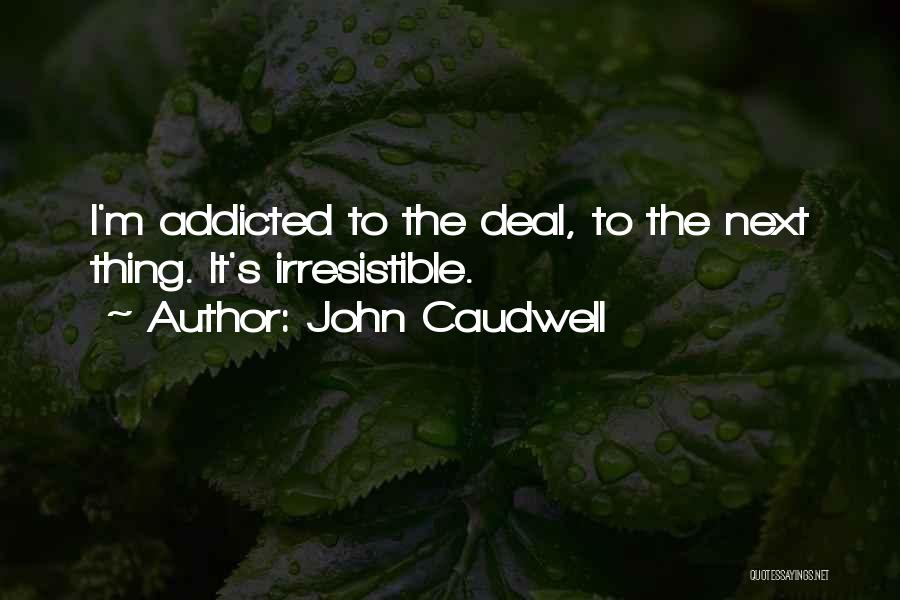 John Caudwell Quotes: I'm Addicted To The Deal, To The Next Thing. It's Irresistible.