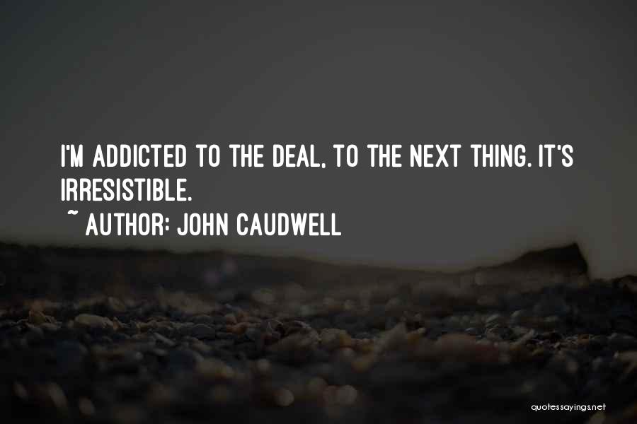 John Caudwell Quotes: I'm Addicted To The Deal, To The Next Thing. It's Irresistible.