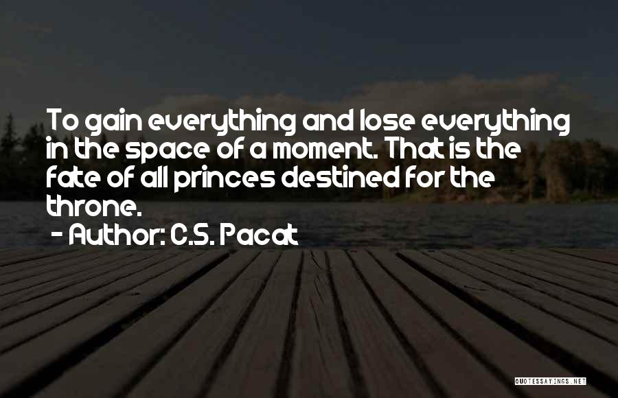 C.S. Pacat Quotes: To Gain Everything And Lose Everything In The Space Of A Moment. That Is The Fate Of All Princes Destined