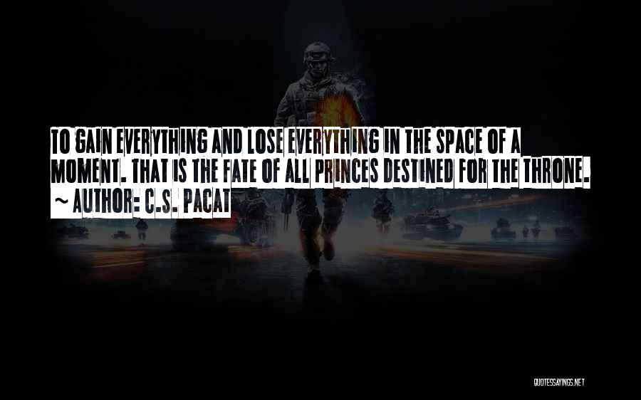 C.S. Pacat Quotes: To Gain Everything And Lose Everything In The Space Of A Moment. That Is The Fate Of All Princes Destined