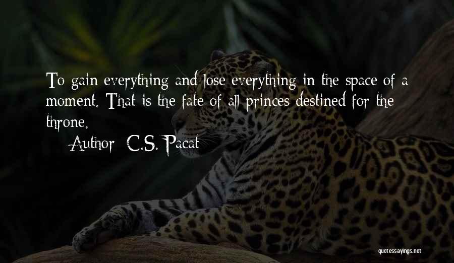 C.S. Pacat Quotes: To Gain Everything And Lose Everything In The Space Of A Moment. That Is The Fate Of All Princes Destined