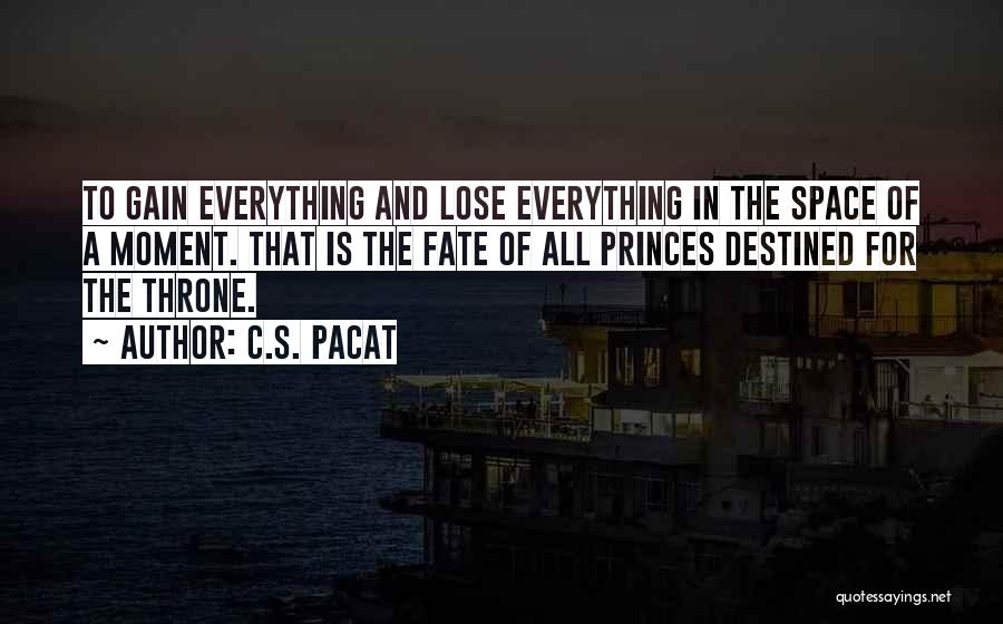 C.S. Pacat Quotes: To Gain Everything And Lose Everything In The Space Of A Moment. That Is The Fate Of All Princes Destined