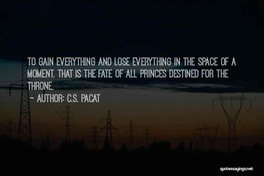 C.S. Pacat Quotes: To Gain Everything And Lose Everything In The Space Of A Moment. That Is The Fate Of All Princes Destined